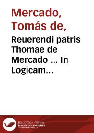 Reuerendi patris Thomae de Mercado ... In Logicam magnam Aristotelis commentarij