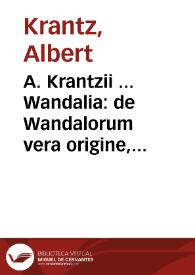 A. Krantzii ... Wandalia : de Wandalorum vera origine, variis gentibus, crebris è patria migrationibus, regnis item, quorum vel autores vel euersores fuerunt