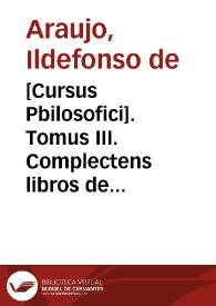 [Cursus Pbilosofici]. Tomus III. Complectens libros de Generatione et Anima atque Metaphysicam Aristotelis. Auctore ... Ildefonso de Araujo Societatis Iesu publico Philosophiae professore  [Manuscrito]