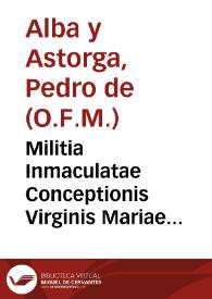 Militia Inmaculatae Conceptionis Virginis Mariae contra malitiam originalis infectionis peccati : in qua ordine alphabetico recensentur auctores antiqui & moderni ... qui locuti sunt ... de  ipsa praeservatione...