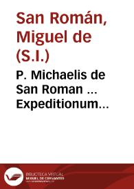 P. Michaelis de San Roman ... Expeditionum spiritualium Societatis Iesu, libri quinque, continentes, modi agendi, et conversandi, cum proximis, confessiones audiendi, verbi Dei seminandi, et omnes in statibus suis instruendi, industrias, et documenta...