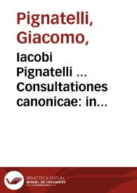 Iacobi Pignatelli ... Consultationes canonicae : in quibus praecipuae controversiae, quae ad sanctorum canonizationem, a sacros ritus ad Sac. Concilium Tridentinum, ad Episcopos & regulares, ad immunitatem libertatem, iurisdictionem ecclesiasticam, ad huismodi alia pottissimùm pertinent ; tomus  nonus