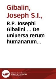 R.P. Iosephi Gibalini ... De uniuersa rerum humanarum negotiatione tractatio scientifica utrique fori perutilis, ex iure naturali, ecclesiastico, ciuili, romano & gallico ... tomus primus