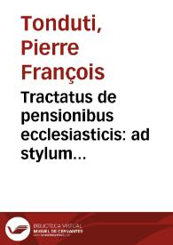 Tractatus de pensionibus ecclesiasticis : ad stylum Curiae Romanae et ad praxim Tribunalium Galliae accommodatus