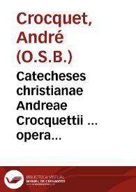 Catecheses christianae Andreae Crocquettii ... opera ac studio maximo primùm confectae, summáque postmodùm diligentia in lucem editae, ex Matthaei Galeni ... homiliis catecheticis...