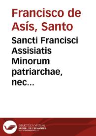 Sancti Francisci Assisiatis Minorum patriarchae, nec non S. Antonii Paduani eiusdem ordinis Opera omnia : postillis illustrata, expositione mystica in Sacram Scripturam nusquam  impressa [et] ... locupletata ...