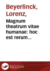 Magnum theatrum vitae humanae : hoc est rerum diuinarum humanarumque syntagma Catholicum, philosophicum, historicum et dogmaticum : nunc primùm ad norman polyantheae cuiusdam uniuersalis ... iuxta alphabeti seriem ... in tomos VII per libros XX  dispositum...