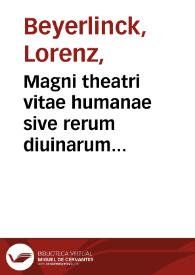 Magni theatri vitae humanae sive rerum diuinarum humanarumque syntagmatis catholici, philosophici, historici et dogmatici ... Index generalis rerum, verborum, historiarum & exemplorum omnium quae in his VII tomis comprehenduntur