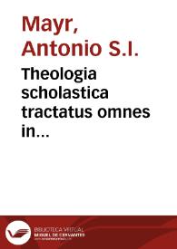 Theologia scholastica tractatus omnes in Universitatibus Provinciae Germaniae superioris Societatis Jesu tradi solitos et quaestiones in iis praescriptas complexa