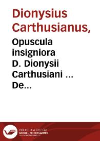 Opuscula insigniora D. Dionysii Carthusiani ... De omnium ordinum siue Statuum institutione, prolapsione, ac reformatione, multiplici cum eruditione tum pietate referta, atque nunc ... in corpus vnum magno studio & iudicio selecta & digesta, ac ab innumeris mendis repurgata... ; his accesserunt eiusdem D. Dionysij libelli duo, De regulis & doctrina vitae christianorum...