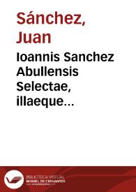 Ioannis Sanchez Abullensis Selectae, illaeque practicae disputationes rebus in administratione Sacramentorum, praesertim Eucharistiae, et Poenitentiae, passim occurrentibus ; accessit Tractatus de ieiunio, cui subiicitur in calce Disputatio de dubia impotentia circa matrimonium...