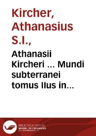 Athanasii Kircheri ... Mundi subterranei tomus IIus in V libros digestus, quibus Mundi subterranei fructus exponuntur, et quidquid tandem rarum, insolitum, et portentosum in foecundo Naturae utero continetur, ante oculos ponitur curiosi lectoris