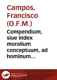 Compendium, siue index moralium conceptuum, ad hominum animos virtutis studio, vitiorumq[ue] odio in morum reformationem impellendos : cex operis ... P.Fr. Philippi Diez ... selectum, per alphabetum digestum