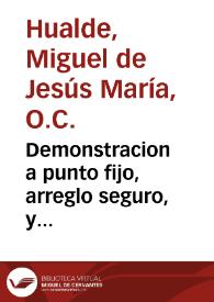 Demonstracion a punto fijo, arreglo seguro, y concertados computos, en que puntualmente se aniuelan, y acreditan con la ... historia y con arithmeticas arregladas cuentas, los dias, y años ciertos de los soberanos mysterios de la Encarnacion, Passion, y muerte de nuestro redemptor Iesu-Christo y otras muchas circunstancias...