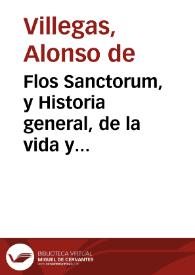 Flos Sanctorum, y Historia general, de la vida y hechos de Iesu Christo ... y de todos los Santos de que reza y haze fiesta la Yglesia catolica ... junto cô las vidas de los santos propios de España, y de otros Extrauagantes...