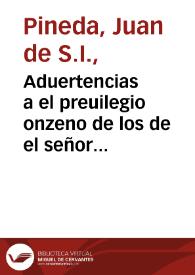 Aduertencias a el preuilegio onzeno de los de el señor rey don Iuan el primero de Aragon en fauor de la fiesta y mysterio de la Concepcion de la beatissima Virgen Maria sin mancha de pecado original : con una Constitucion de Cataluña y otro fuero de Aragon del señor rey don Iuan el Segundo en la misma materia