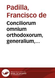 Conciliorum omnium orthodoxorum, generalium, nationalium, et prouincialium, quae ab origine nascentis Ecclesiae ad nostra haec vsq[ue] tempora celebrata sunt, Index, Chronographia seu Epitome...