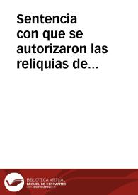 Sentencia con que se autorizaron las reliquias de algunos discipulos del Apostol Santiago, en virtu de las laminas del Santo Monte de Granada, que hazen relacion de su martirio, y juntamente refieren ser autores de los Libros de plomo, que Dios descubriò en este santo lugar...