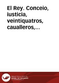 El Rey. Conceio, iusticia, veintiquatros, caualleros, iurados, escuderos, oficiales, y hõbres buenos de la nombrada, y gran ciudad de Granada. Cada dia crecen las ocasiones de gastos, y se experimêtan los aprietos de mi Real Hazienda...