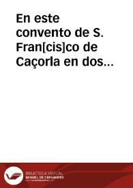 En este convento de S. Fran[cis]co de Caçorla en dos dias del mes de agosto de presente año de mil y seiscientos y cinquenta y seis su pd. Rda. del pe. fr. Fran[cis]co Delgado ... que es comissario en esta causa dixo: que por quanto que a trinta y un dias del mes de julio de este presente año su pd. Rda. probeio un auto en que mando ... resultaban por principales culpables en dicha causa...