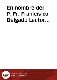 En nombre del P. Fr. Fran[cis]co Delgado Lector Jubilado de la Religion del Sr. S. Francisco y del P. Fr. Juan de Torres y Montoro ... digo que a mis partes se les notificó ... que muestren la comission que tienen ... contra algunas religiosas del Conuento de S. Juan de la Penitenzia...