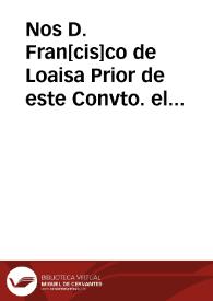 Nos D. Fran[cis]co de Loaisa Prior de este Convto. el Real de la Cartuja extramuros de esta ciud. de Granada Visitador Gl. de la dicha Religion en esta Proba. y otrosi Juez conservador...