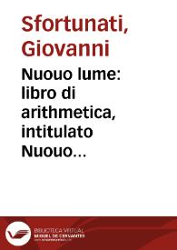 Nuouo lume : libro di arithmetica, intitulato Nuouo lume impoche molte p[ro]positioni che per altri autori sono falsame[n]te co[n]cluse, in questo si eme[n]dano, & castigano, con chiare lucide & aperte dimostrationi molto bene discusse, & ventilate : Co[n] vno breue trattato di geometria...