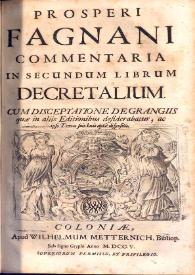 Prosperi Fagnani Jus canonicum sive Commentaria in primum [-quintum] librum Decretalium : cum disceptatione de grangiis, quae in aliis editionibus desiderabatur, ac ipso textu suis locis aptè disposito. Volumen II