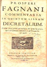 Prosperi Fagnani Jus canonicum sive Commentaria in primum [-quintum] librum Decretalium : cum disceptatione de grangiis, quae in aliis editionibus desiderabatur, ac ipso textu suis locis aptè disposito. Volumen V