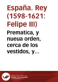 Prematica, y nueua orden, cerca de los vestidos, y trages, assi de hombres, como de mugeres, y otras cosas, que se mandan guardar.