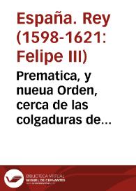 Prematica, y nueua Orden, cerca de las colgaduras de casas, y hechura de joyas de oro, y piedras, y pieças de plata, y en la forma que se han de hazer, labrar, y traer, y otras cosas.