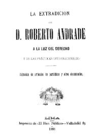 La extradición de D. Roberto Andrade a la luz del derecho y de las prácticas internacionales : Colección de artículos de periódicos y otros documentos