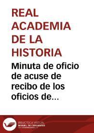 Minuta de oficio de acuse de recibo de los oficios de la Comisión de Monumentos de Oviedo y lo trasladado del Ayuntamiento de Gijón respecto a la destrucción del Arco del Infante, participándole los acuerdos favorables de la Real Academia de la Historia