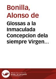 Glossas a la Inmaculada Concepcion dela siempre Virgen Maria, Madre de Dios y Señora nuestra : en forma de chançonetas, glossando el verso que se canta en comun Todo el mundo en general