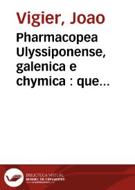 Pharmacopea Ulyssiponense, galenica e chymica : que contem os principios, diffiniçoens e termos geraes de huma et outra pharmacia: et hum lexicon universal dos termos pharmaceuticos, com as preparaçoens chymicas et composiçoens galenicas, de que se usa neste Reyno, et virtudes et dosis dos medicamentos chymicos: Hum tratado da eleycam, descripçao, dosis et virtudes dos purgantes vegetaes, et das drogas modernas de ambas as Indias et Brasil; Hum vocabulario universal, latino e portuguez, de todas as drogas, animaes, vegetaes et mineraes, assim modernas como antigas ...