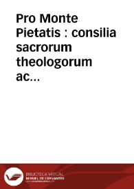 Pro Monte Pietatis : consilia sacrorum theologorum ac collegiorum Patauii et Perusii clarissimoru[m]q[ue] docto[rum] dd. Ioa[n]nis baptistae rozelii et Ioa[n]nis campegii. Cum bulla ac breui dato fratri Bernardino Feltre[n]si sa[n]ctissimi Pape Innocentii Octaui