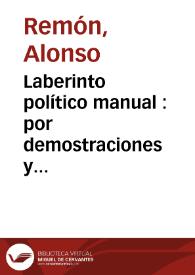 Laberinto político manual : por demostraciones y obseruaciones que prueuan en lo que consiste la conseruación de vna monarquia y republica christiana y catolica : y si se quisiere hazer descenso particular, la de qualquiera familia