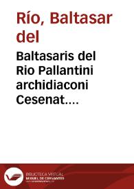 Baltasaris del Rio Pallantini archidiaconi Cesenat. Sanctissimi D. Nostri Leonis Papae Decimi cubicularii Oratio ad eundem Dominum n[ost]r[u]m Papam et Sacrosanctum Lateranen[sis] Concilium de expeditione contra Turchas ineunda : habita Rome in Basilica S. Io. Lateranen[sis] in septima sessio[n]e celebrata, die xvii Iunii MDXiii, Po[n]tificatus sui anno primo