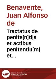 Tractatus de penite[n]tijs et actibus penitentiu[m] et confessoru[m] cum forma absolutionu[m] et de canonibus penitentialibus [compositus per egregium virum Joannem alfonsum Benaue[n]tanu[m] vtriusq[ue] iuris doctore[m]]