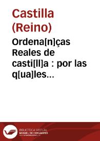 Ordena[n]ças Reales de casti[ll]a : por las q[ua]les p[ri]merame[n]te se ha[n] d[e] librar todos los pleytos ciuiles [y] criminales [y] los q[ue] por ellas no se fallare[n] d[e]terminados se ha[n] de librar por las otras leyes [y] fueros y derechos