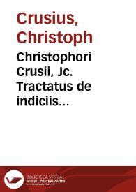 Christophori Crusii, Jc. Tractatus de indiciis delictorum generalibus ex jure publico et privato, nec non selectioribus antiquorum et recentiorum theologorum ... non tam practicis criminalium causarum quam legum studiosis ...