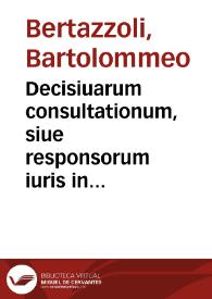 Decisiuarum consultationum, siue responsorum iuris in criminalibus et poenalibus controuersiis emissorum, auctore Bartholomaeo Bertazzolio I.C. in utroque foro consummatissimo, aduocato celeberrimo et integerrimo, serenissimiq[ue] Ferrariae ducis consiliario, libri duo