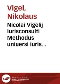 Nicolai Vigelij Iurisconsulti Methodus uniuersi iuris ciuilis absolutissima