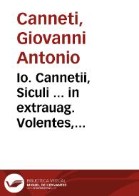 Io. Cannetii, Siculi ... in extrauag. Volentes, Frederici, ac in extrauag. Si aliquem, Iacobi, Siciliae regum, enarrationes perspicuae, vnà cum Responsis tribus Angeli Pisanelli, Antonii Villani, et Bartholomaei Camerarii Beneuentani ... Regni Siciliae capitulis admodum conducentibus. Quibus omnibus summaria, vt vocant, apposuimus. Cum sententiarum insignium, ac verborum indice locupletissimo