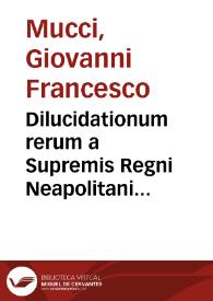 Dilucidationum rerum a Supremis Regni Neapolitani Tribunalibus iudicatarum quae à regente D. Io. Francisco Sanfelicio ... in primo libro referuntur auctore sac. theol. et V.I.D. Ioanne Baptista Mucci ... liber primus