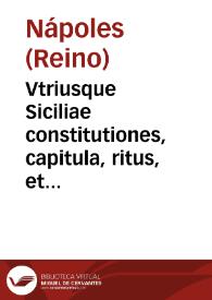 Vtriusque Siciliae constitutiones, capitula, ritus, et pragmaticae doctissimis Andraeae de Isernia, Bartholomaei de Capua, et aliorum illustrium iurisconsultorum