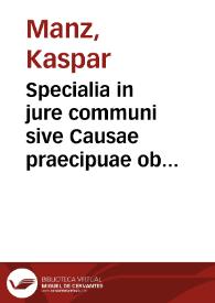 Specialia in jure communi sive Causae praecipuae ob quas antiqui legumlatores et iurisconsulti à regulis juris communis recesserunt, et moderni adhuc in statuendo, judicando, et consulendo, rationabiliter recedere possunt : ordine alphabetico declaratae ...