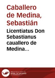 Licentiatus Don Sebastianus cauallero de Medina Mexicanus In tres iuris repetitiones