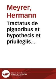 Tractatus de pignoribus et hypothecis et priuilegiis creditorum