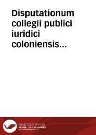 Disputationum collegii publici iuridici coloniensis ordinariarum ad pandectas iuris ciuilis, iustinianaei, iuxta ordinem Hieronymi Treutleri I.C. Volumina duo